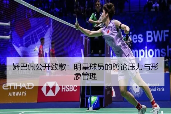 姆巴佩公开致歉：明星球员的舆论压力与形象管理